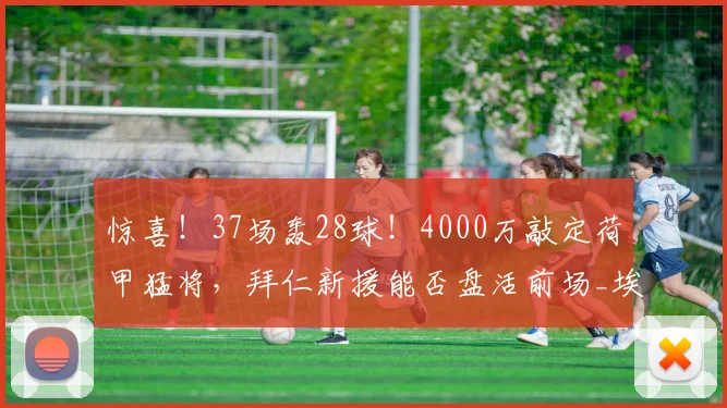 惊喜!37场轰28球!4000万敲定荷甲猛将,拜仁新援能否盘活前场_埃因霍温_巴里_球员