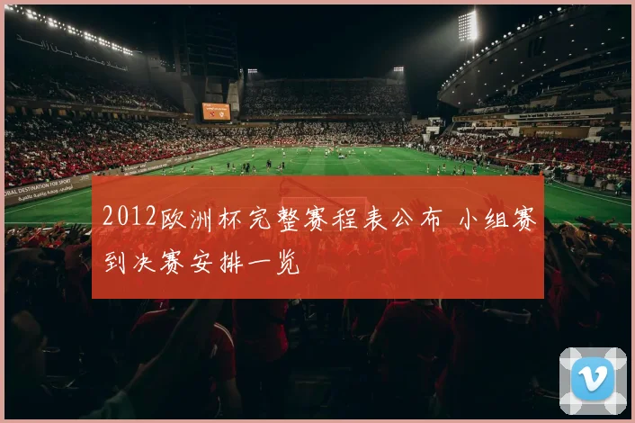 2012欧洲杯完整赛程表公布 小组赛到决赛安排一览