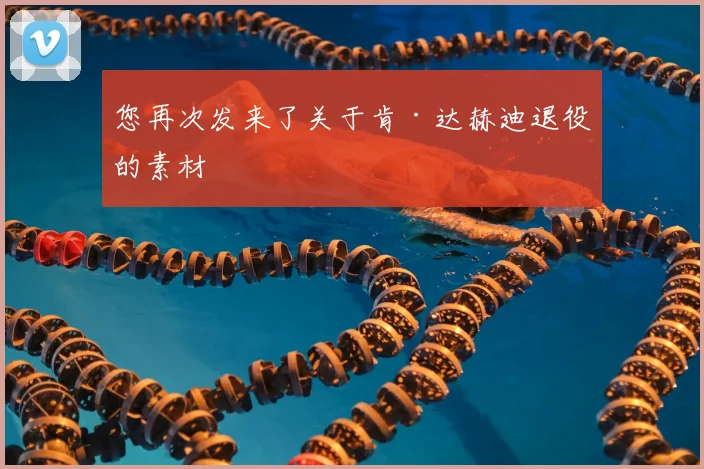 您再次发来了关于肯·达赫迪退役的素材