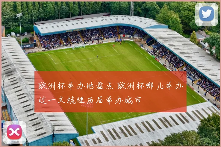 欧洲杯举办地盘点 欧洲杯哪儿举办过一文梳理历届举办城市