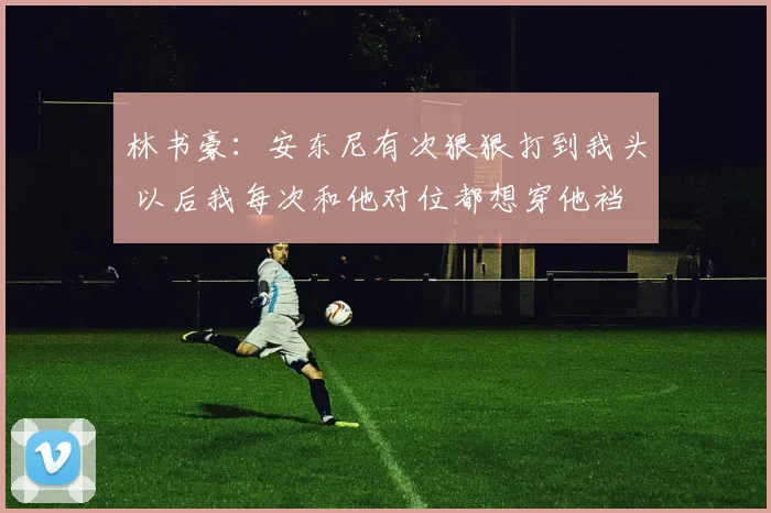 林书豪：安东尼有次狠狠打到我头 以后我每次和他对位都想穿他裆