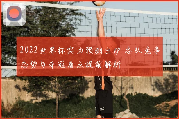 2022世界杯实力预测出炉 各队竞争态势与夺冠看点提前解析