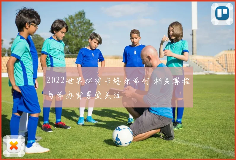 2022世界杯将卡塔尔举行 相关赛程与举办背景受关注