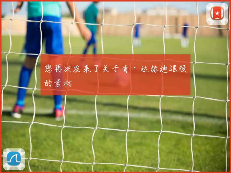 您再次发来了关于肯·达赫迪退役的素材