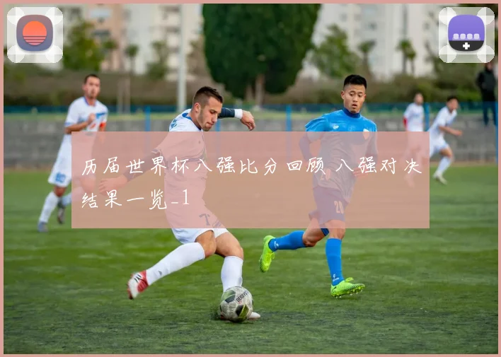 历届世界杯八强比分回顾 八强对决结果一览_1
