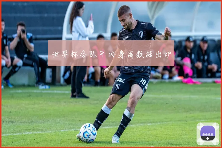 世界杯各队平均身高数据出炉